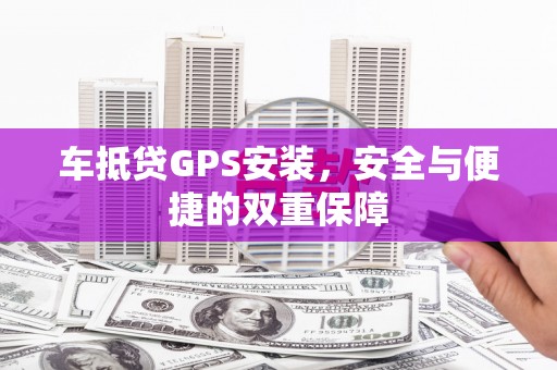 玉里车抵贷GPS安装，安全与便捷的双重保障