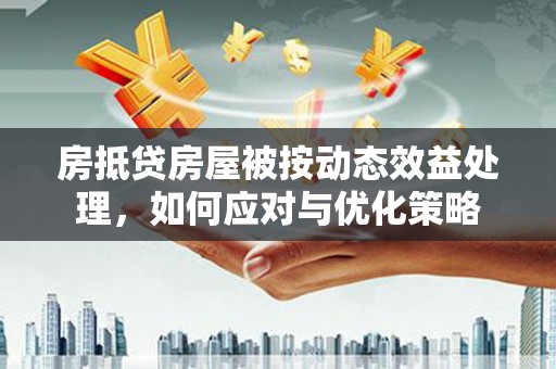 义县房抵贷房屋被按动态效益处理，如何应对与优化策略