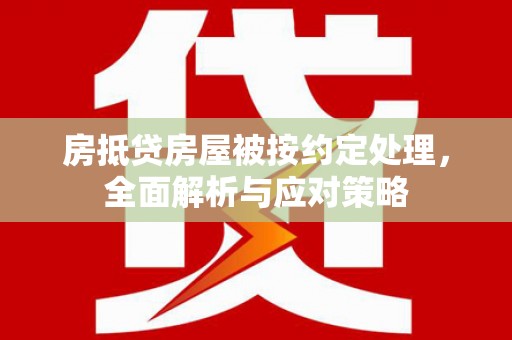 义县房抵贷房屋被按约定处理，全面解析与应对策略