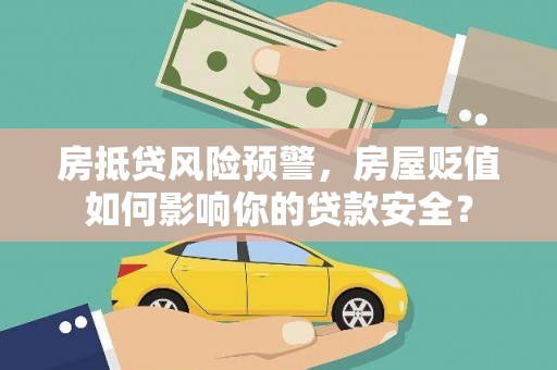 杨陵房抵贷风险预警，房屋贬值如何影响你的贷款安全？