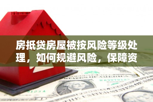 株洲房抵贷房屋被按风险等级处理，如何规避风险，保障资产安全？
