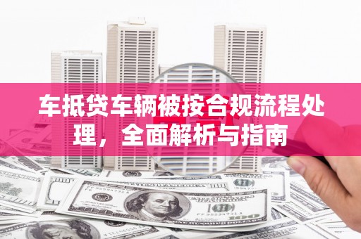 株洲车抵贷车辆被按合规流程处理，全面解析与指南