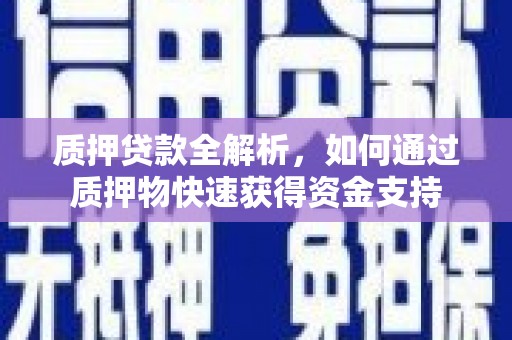 株洲质押贷款全解析，如何通过质押物快速获得资金支持