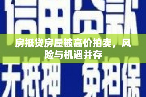柏乡房抵贷房屋被高价拍卖，风险与机遇并存