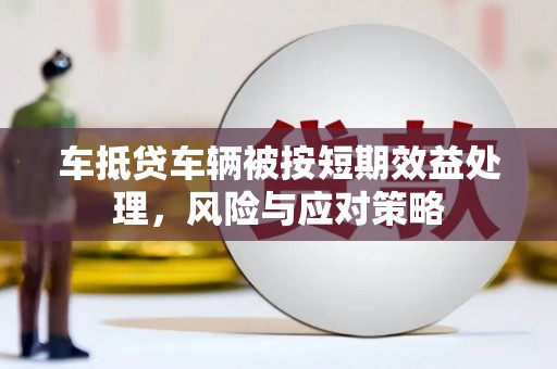 上海车抵贷车辆被按短期效益处理，风险与应对策略