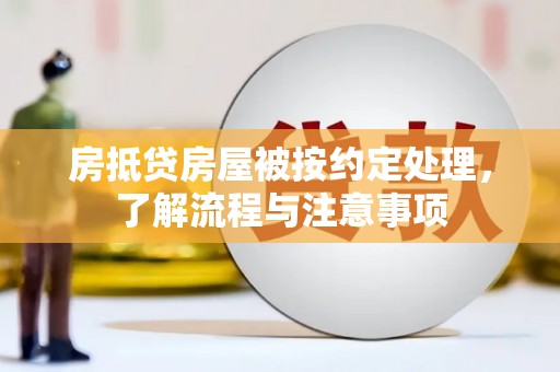 上海房抵贷房屋被按约定处理，了解流程与注意事项