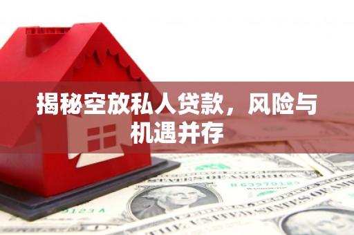 上海揭秘空放私人贷款，风险与机遇并存