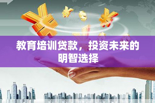 玉里教育培训贷款，投资未来的明智选择