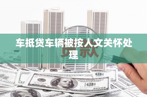 玉里车抵贷车辆被按人文关怀处理