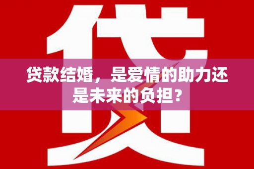 通州贷款结婚，是爱情的助力还是未来的负担？