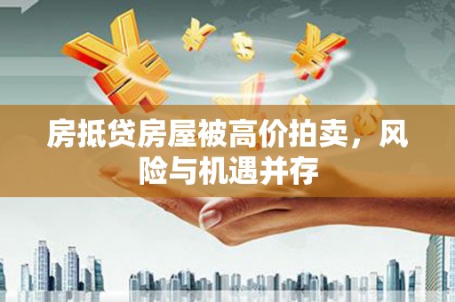 上海房抵贷房屋被高价拍卖，风险与机遇并存