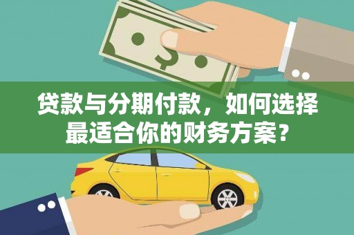 文山贷款与分期付款，如何选择最适合你的财务方案？