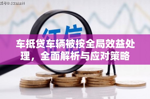 玉里车抵贷车辆被按全局效益处理，全面解析与应对策略