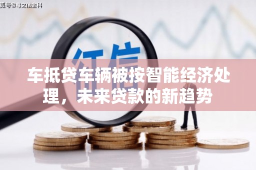镇宁车抵贷车辆被按智能经济处理，未来贷款的新趋势