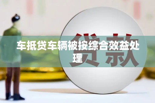 玉里车抵贷车辆被按综合效益处理