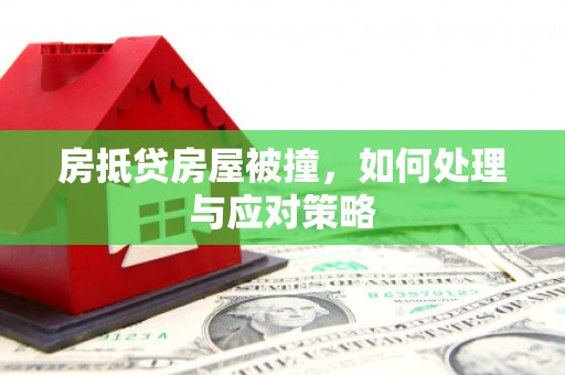 兴业房抵贷房屋被撞，如何处理与应对策略