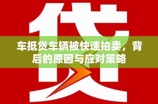 黄南车抵贷车辆被快速拍卖，背后的原因与应对策略