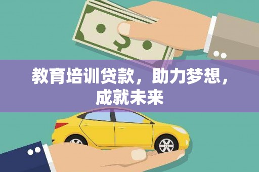 黄南教育培训贷款，助力梦想，成就未来