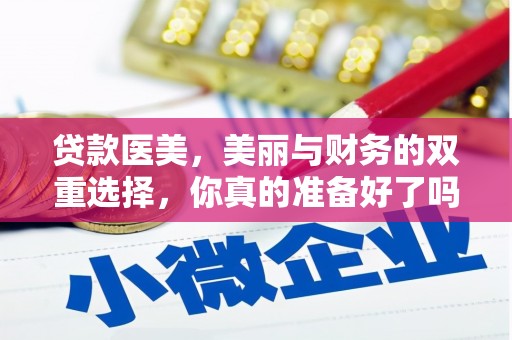 黄南贷款医美，美丽与财务的双重选择，你真的准备好了吗？