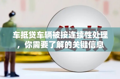 科右中旗车抵贷车辆被按连续性处理，你需要了解的关键信息