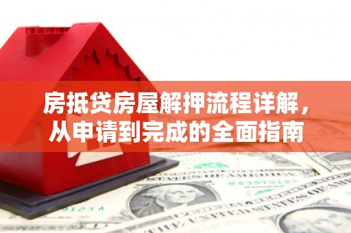 茂南房抵贷房屋解押流程详解，从申请到完成的全面指南