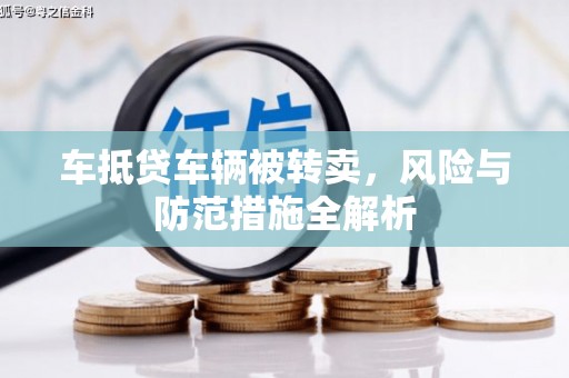 栾川车抵贷车辆被转卖，风险与防范措施全解析