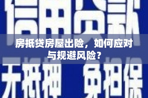 茂南房抵贷房屋出险，如何应对与规避风险？