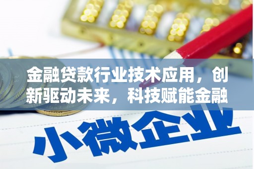 大堂金融贷款行业技术应用，创新驱动未来，科技赋能金融