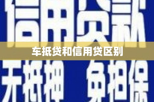 闸北车抵贷和信用贷区别