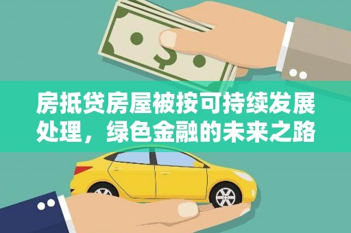 大堂房抵贷房屋被按可持续发展处理，绿色金融的未来之路