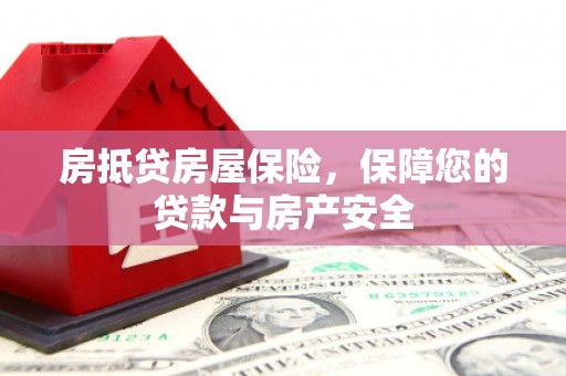 宜昌房抵贷房屋保险，保障您的贷款与房产安全