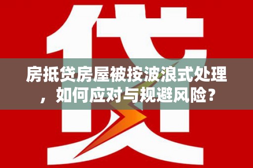尚义房抵贷房屋被按波浪式处理，如何应对与规避风险？