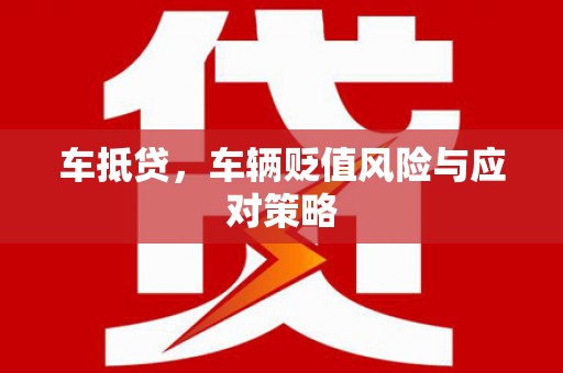 玉溪车抵贷，车辆贬值风险与应对策略