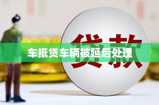 禅城车抵贷车辆被延后处理