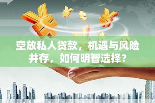 潘集空放私人贷款，机遇与风险并存，如何明智选择？