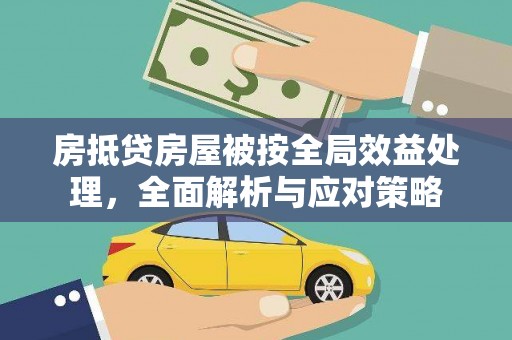 潘集房抵贷房屋被按全局效益处理，全面解析与应对策略