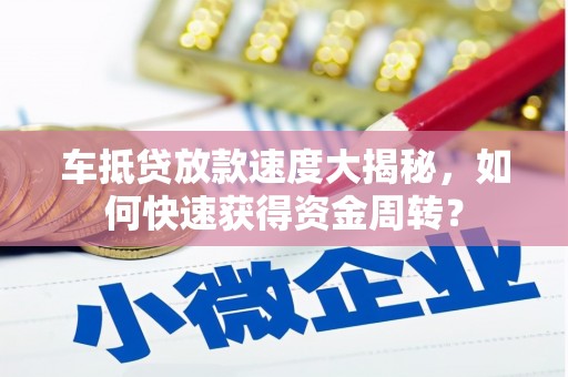 柏乡车抵贷放款速度大揭秘，如何快速获得资金周转？