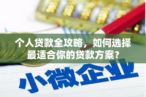 潘集个人贷款全攻略，如何选择最适合你的贷款方案？