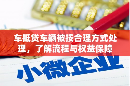 龙泉车抵贷车辆被按合理方式处理，了解流程与权益保障