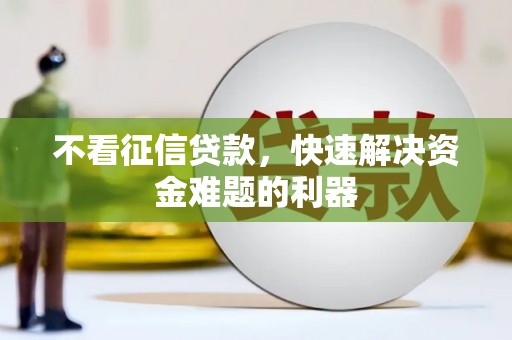 麻涌不看征信贷款，快速解决资金难题的利器