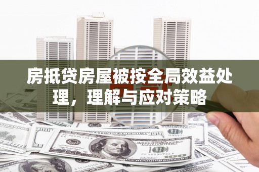 和静房抵贷房屋被按全局效益处理，理解与应对策略