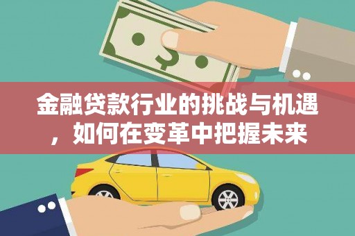 黄岩金融贷款行业的挑战与机遇，如何在变革中把握未来