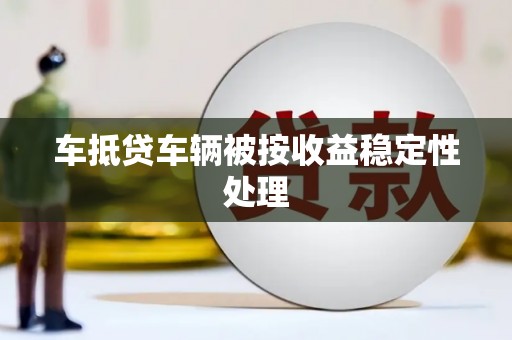 黄岩车抵贷车辆被按收益稳定性处理