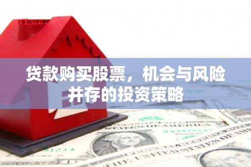漳县贷款购买股票，机会与风险并存的投资策略