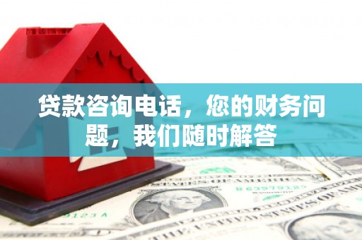 江源贷款咨询电话，您的财务问题，我们随时解答