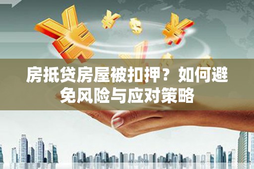 兴山房抵贷房屋被扣押？如何避免风险与应对策略