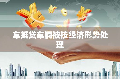 峨边车抵贷车辆被按经济形势处理