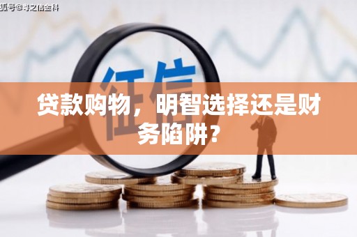 凤翔贷款购物，明智选择还是财务陷阱？