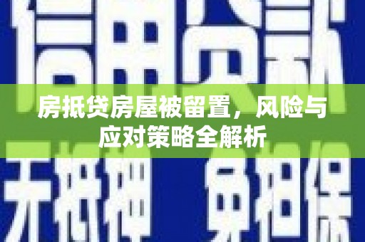峨边房抵贷房屋被留置，风险与应对策略全解析