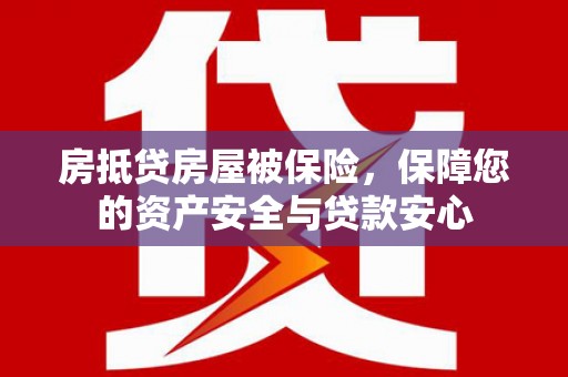 峨边房抵贷房屋被保险，保障您的资产安全与贷款安心